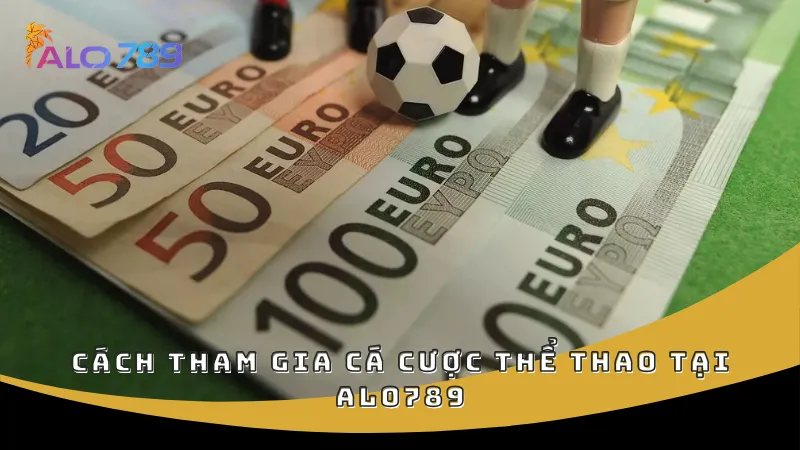 Cách tham gia cá cược thể thao tại ALO789