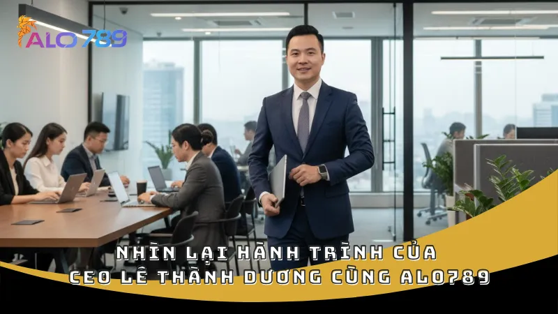 Nhìn lại hành trình của CEO Lê Thành Dương cùng Alo789