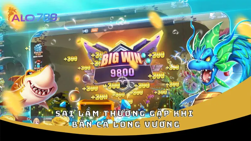 Sai lầm thường gặp khi bắn cá Long Vương