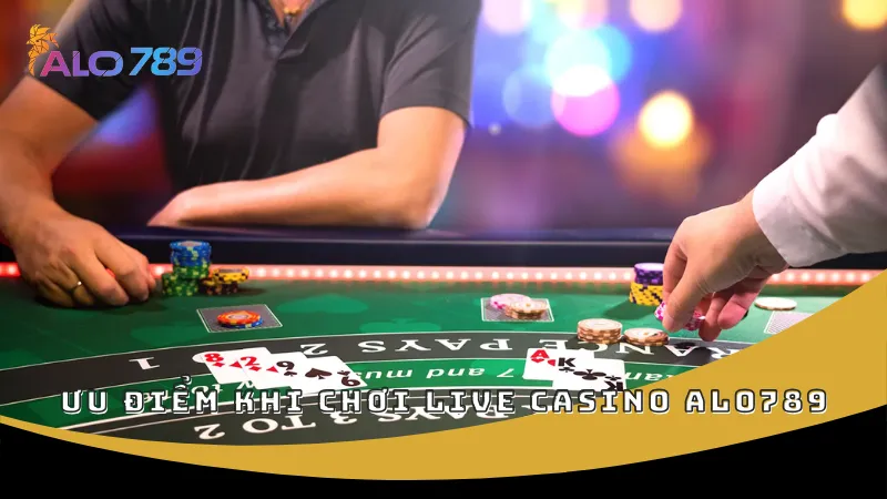 Ưu điểm khi chơi live casino ALO789